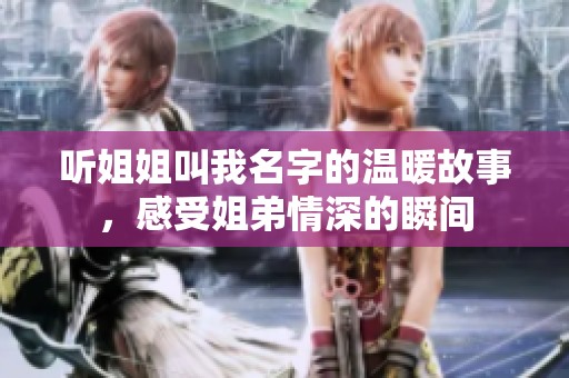 听姐姐叫我名字的温暖故事，感受姐弟情深的瞬间