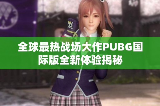 全球最热战场大作PUBG国际版全新体验揭秘
