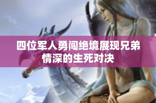 四位军人勇闯绝境展现兄弟情深的生死对决