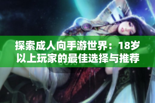 探索成人向手游世界：18岁以上玩家的最佳选择与推荐