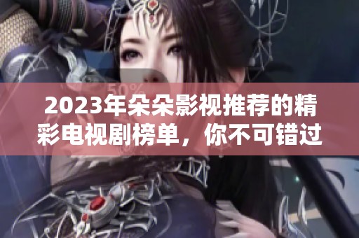 2023年朵朵影视推荐的精彩电视剧榜单，你不可错过！