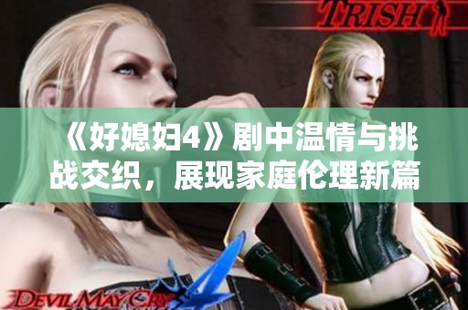 《好媳妇4》剧中温情与挑战交织，展现家庭伦理新篇章