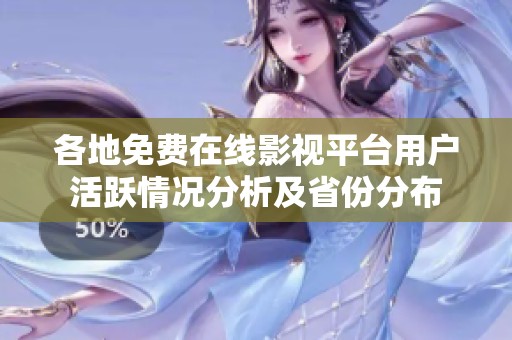 各地免费在线影视平台用户活跃情况分析及省份分布