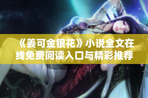《姜可金银花》小说全文在线免费阅读入口与精彩推荐