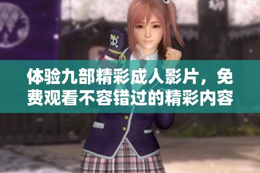 体验九部精彩成人影片，免费观看不容错过的精彩内容