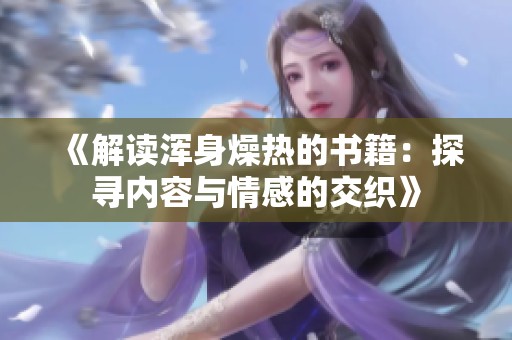 《解读浑身燥热的书籍：探寻内容与情感的交织》