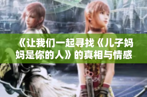 《让我们一起寻找《儿子妈妈是你的人》的真相与情感》
