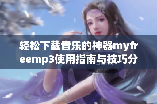 轻松下载音乐的神器myfreemp3使用指南与技巧分享