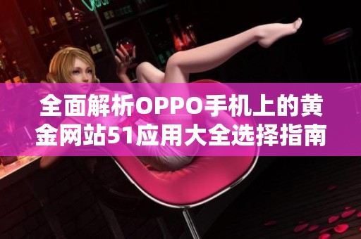全面解析OPPO手机上的黄金网站51应用大全选择指南