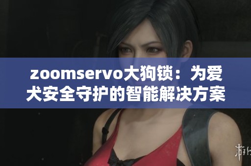 zoomservo大狗锁：为爱犬安全守护的智能解决方案