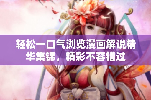 轻松一口气浏览漫画解说精华集锦，精彩不容错过