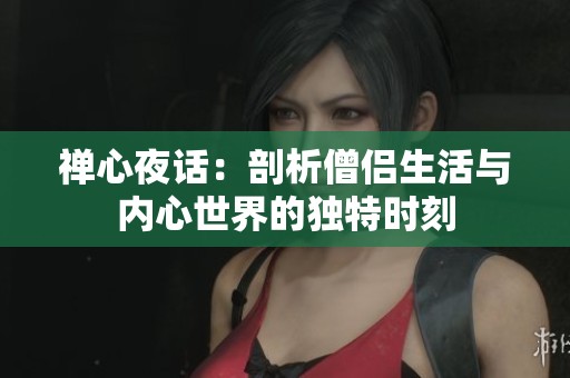 禅心夜话：剖析僧侣生活与内心世界的独特时刻