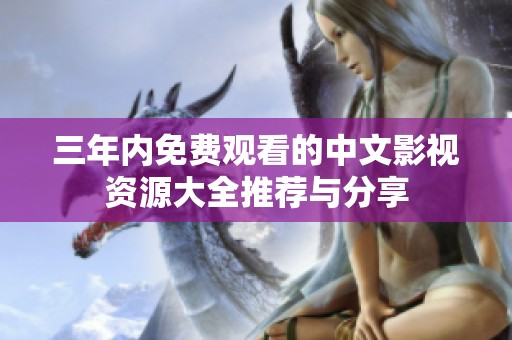 三年内免费观看的中文影视资源大全推荐与分享