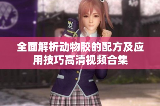 全面解析动物胶的配方及应用技巧高清视频合集