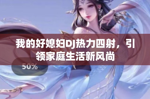 我的好媳妇DJ热力四射，引领家庭生活新风尚