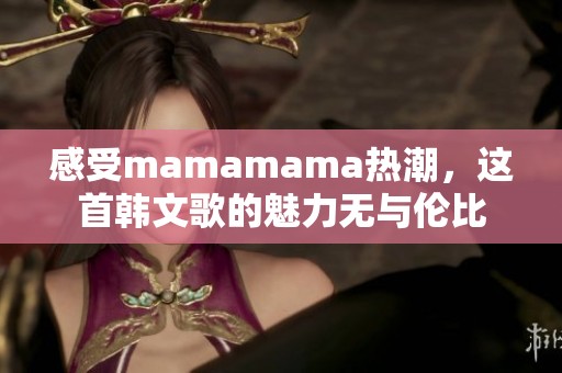 感受mamamama热潮，这首韩文歌的魅力无与伦比