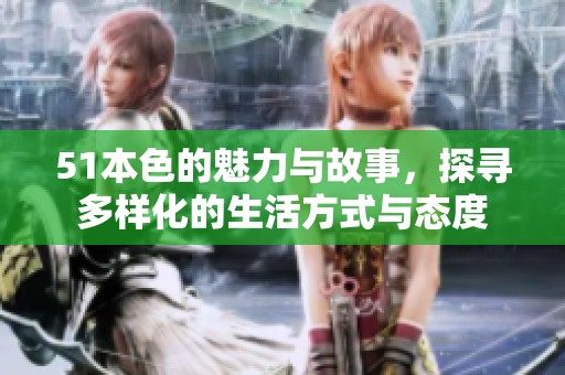 51本色的魅力与故事，探寻多样化的生活方式与态度