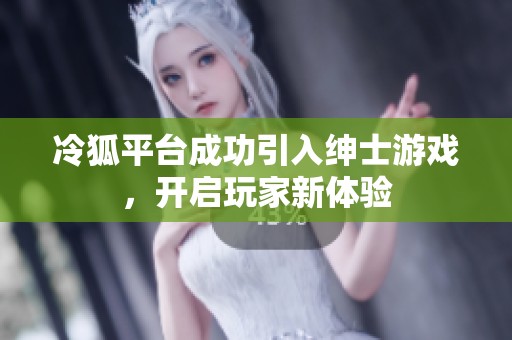 冷狐平台成功引入绅士游戏，开启玩家新体验
