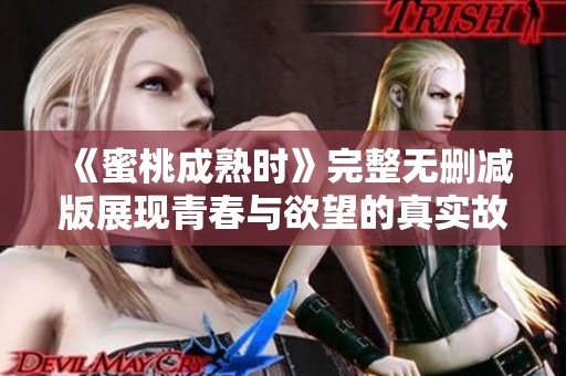 《蜜桃成熟时》完整无删减版展现青春与欲望的真实故事