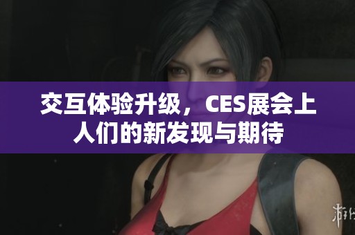 交互体验升级，CES展会上人们的新发现与期待