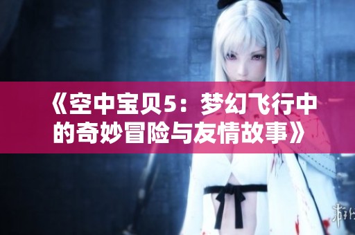 《空中宝贝5：梦幻飞行中的奇妙冒险与友情故事》