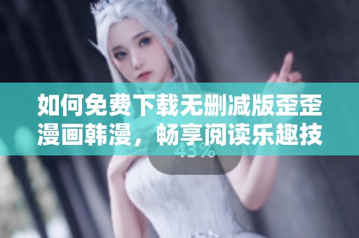 如何免费下载无删减版歪歪漫画韩漫，畅享阅读乐趣技巧分享