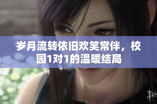 岁月流转依旧欢笑常伴，校园1对1的温暖结局