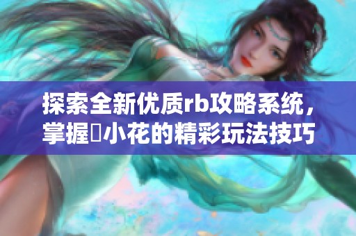 探索全新优质rb攻略系统，掌握寀小花的精彩玩法技巧