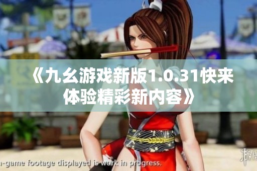 《九幺游戏新版1.0.31快来体验精彩新内容》