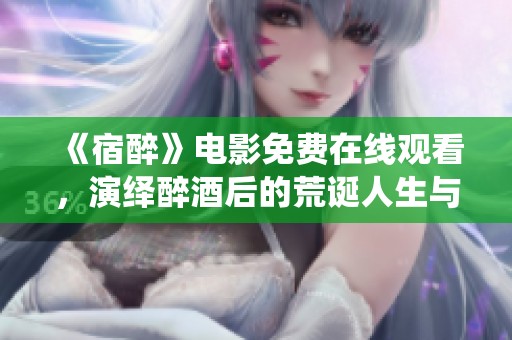 《宿醉》电影免费在线观看，演绎醉酒后的荒诞人生与精彩剧情