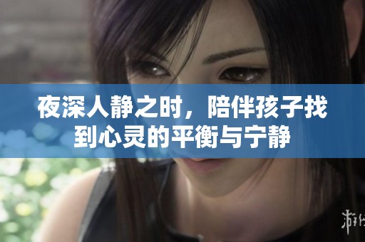 夜深人静之时，陪伴孩子找到心灵的平衡与宁静