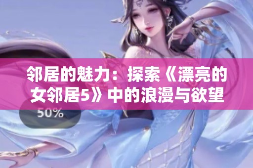 邻居的魅力：探索《漂亮的女邻居5》中的浪漫与欲望