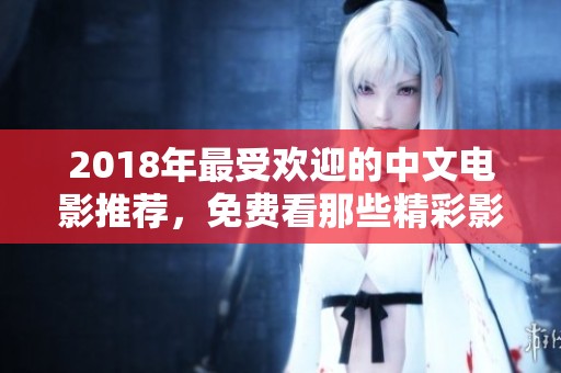 2018年最受欢迎的中文电影推荐，免费看那些精彩影片