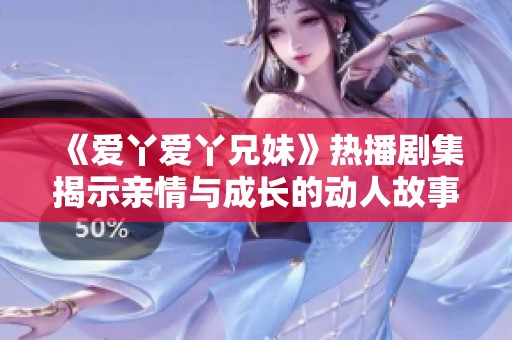 《爱丫爱丫兄妹》热播剧集揭示亲情与成长的动人故事