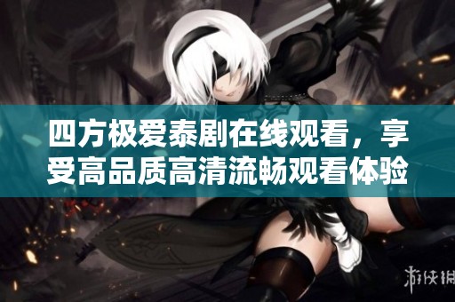 四方极爱泰剧在线观看，享受高品质高清流畅观看体验