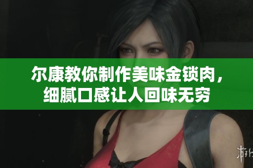 尔康教你制作美味金锁肉，细腻口感让人回味无穷