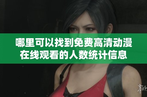 哪里可以找到免费高清动漫在线观看的人数统计信息
