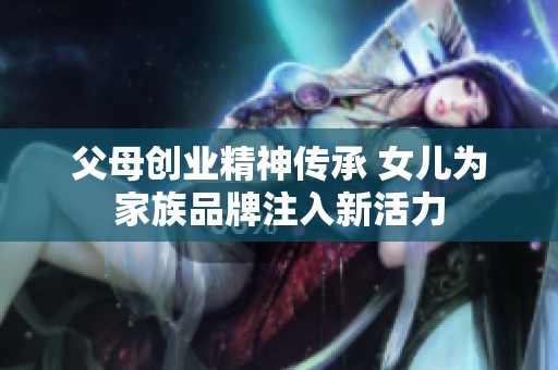 父母创业精神传承 女儿为家族品牌注入新活力