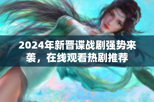 2024年新晋谍战剧强势来袭，在线观看热剧推荐