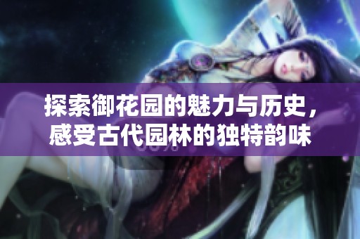 探索御花园的魅力与历史，感受古代园林的独特韵味