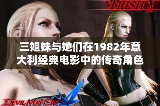 三姐妹与她们在1982年意大利经典电影中的传奇角色重温