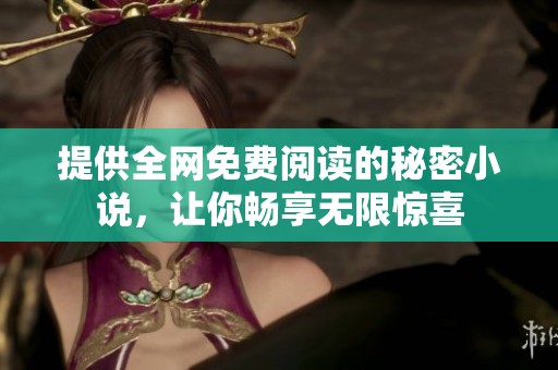 提供全网免费阅读的秘密小说，让你畅享无限惊喜