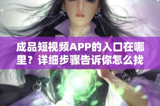 成品短视频APP的入口在哪里？详细步骤告诉你怎么找到