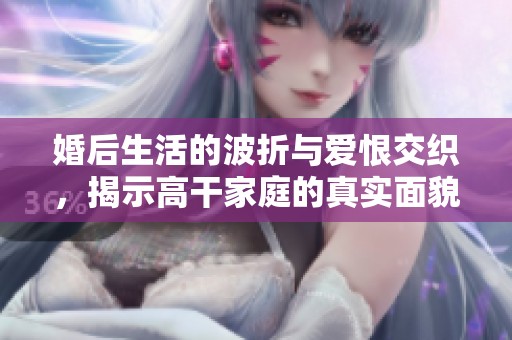 婚后生活的波折与爱恨交织，揭示高干家庭的真实面貌