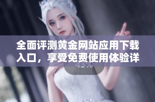 全面评测黄金网站应用下载入口，享受免费使用体验详解
