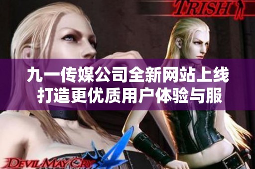 九一传媒公司全新网站上线 打造更优质用户体验与服务