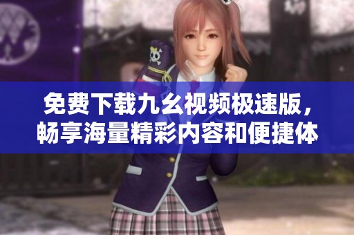 免费下载九幺视频极速版，畅享海量精彩内容和便捷体验