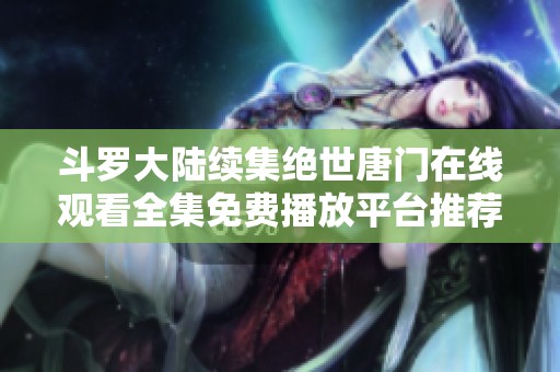 斗罗大陆续集绝世唐门在线观看全集免费播放平台推荐与解析