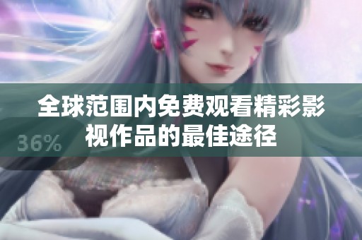 全球范围内免费观看精彩影视作品的最佳途径