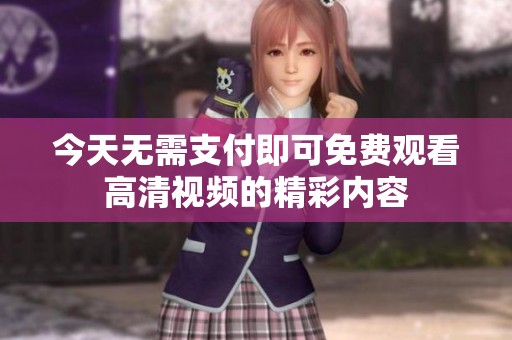 今天无需支付即可免费观看高清视频的精彩内容